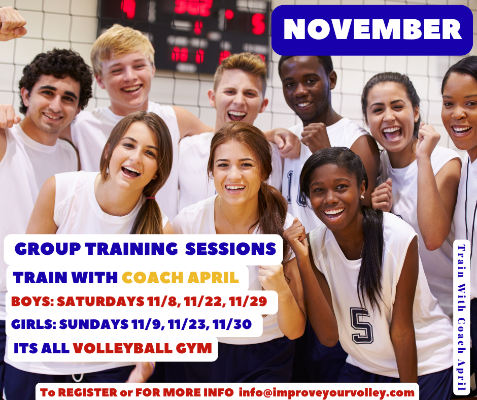 NOVEMBER Group Training with Coach April
Registration is NOW open for Group Training Sessions with me Coach April For BOYS on SATURDAYS 11/8, 11/22, 11/29
For GIRLS on SUNDAYS 11/9, 11/23, 11/30
From 10-11am at the Its All Volleyball gym. 
Email: info@improveyourvolley.com to register or for more information