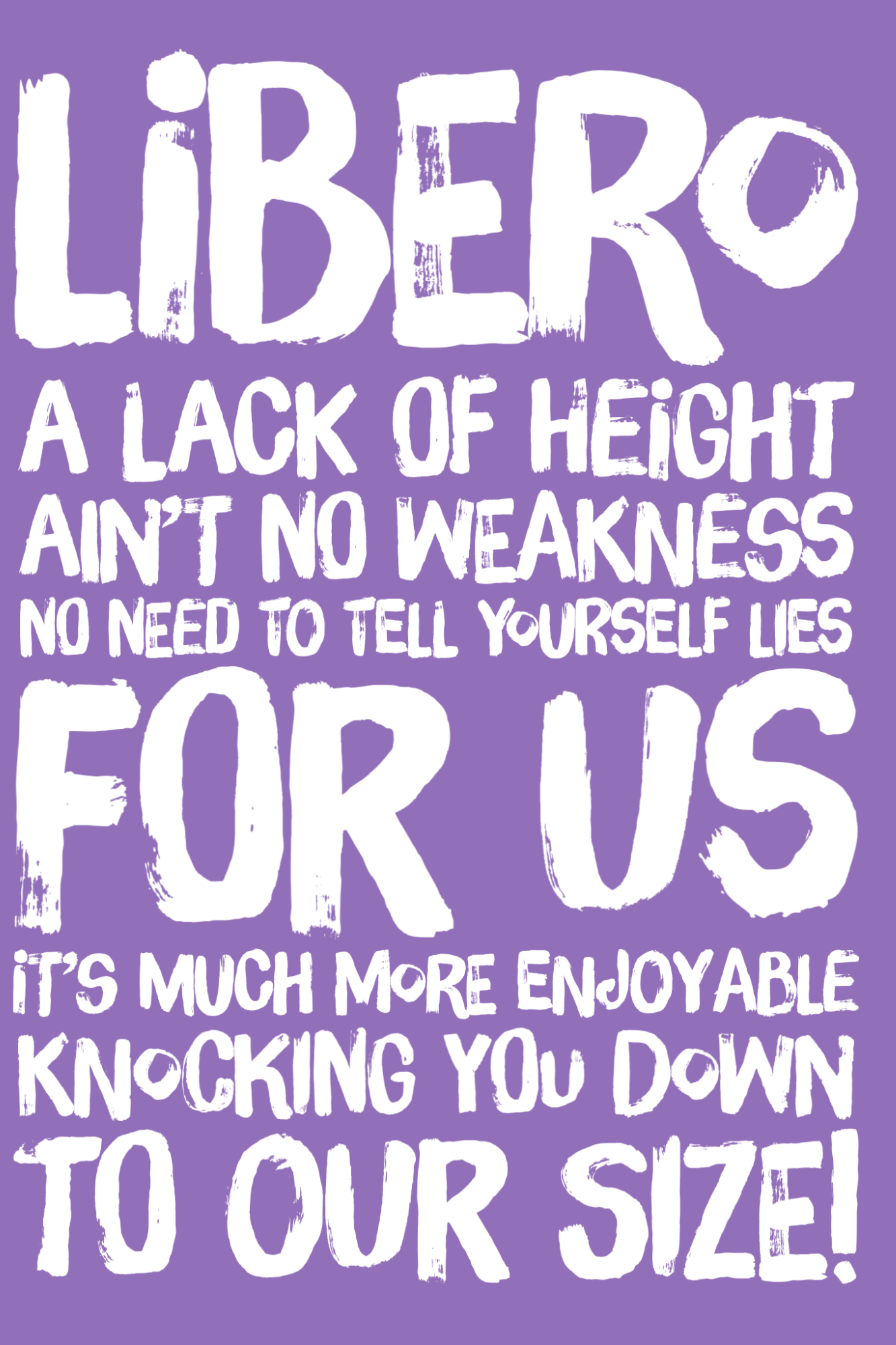 LIBERO        A Lack of Height Aint No Weakness No Need To Tell Yourself Lies, For Us Its More Enjoyable Cutting You Down To Our Size