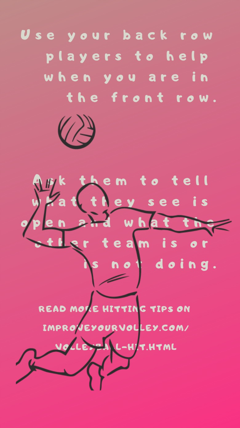 Use your back row players to help when you are in the front row. Ask them to tell what they see is open and what the other team is or is not doing.