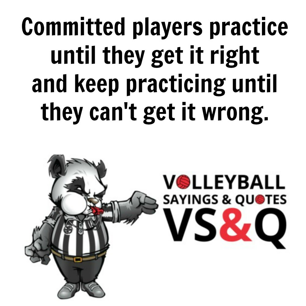 Committed players practice until they get it right and keep practicing until they can't get it wrong. VSQ Volleyball Sayings and Quotes