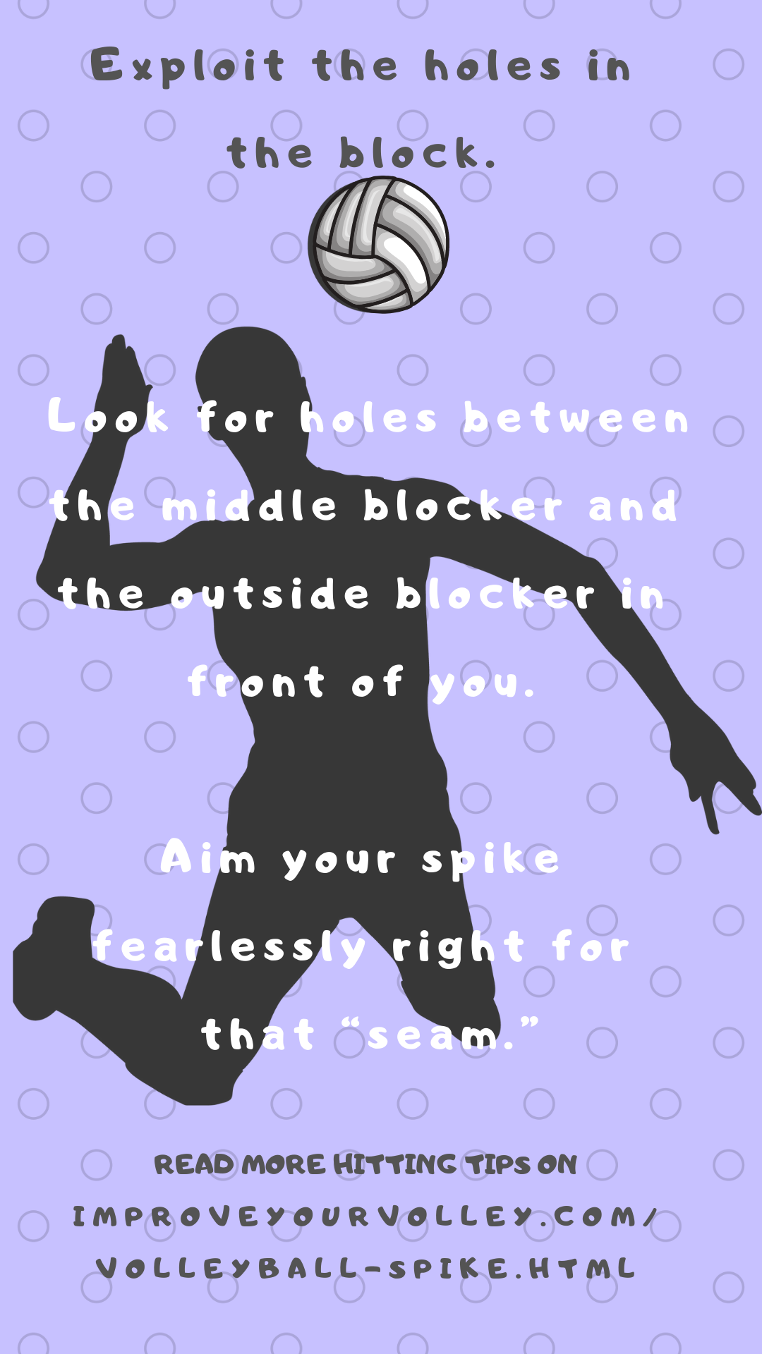 Exploit the holes in the block. Look for holes between the middle blocker and the outside blocker in front of you. Aim your spike fearlessly right for that “seam.”