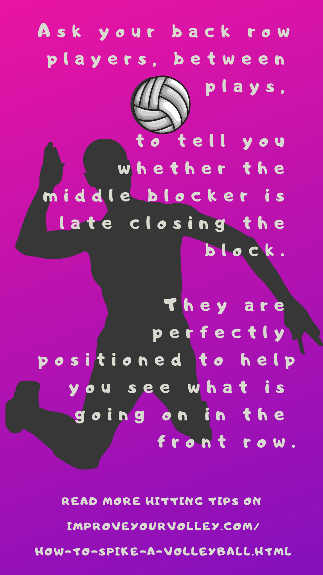 Volleyball Spike Tips: Ask your back row players, between plays, to tell you whether the middle blocker is late closing the block.