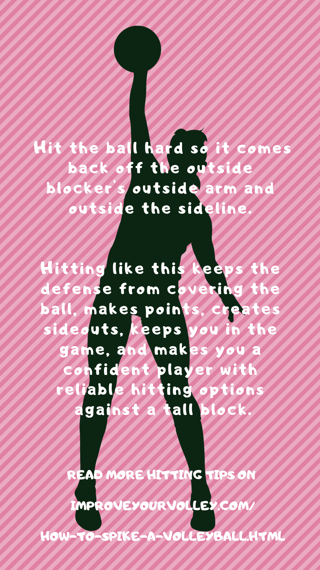 Hit the ball hard so it comes back off her arm and outside the sideline. Hitting like this keeps the defense from covering the ball, makes points, creates sideouts, keeps you in the game
