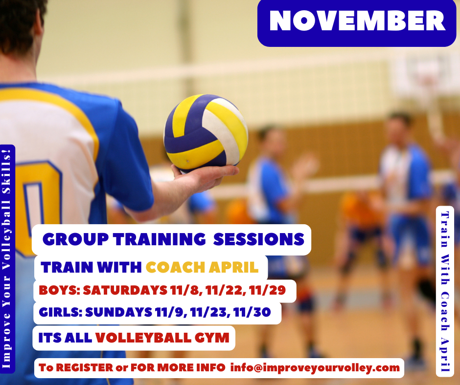 Registration is OPEN for Group Volleyball Sessions with Coach April For BOYS: SATURDAYS Nov 8, 22, 29 For GIRLS: SUNDAYS Nov 9, 23, 30. 
Email: info@improveyourvolley.com to register NOVEMBER Group Volleyball Training with Coach April Registration is NOW open for Group Volleyball Training Sessions with me Coach April For BOYS on SATURDAYS 11/8, 11/22, 11/29 For GIRLS on SUNDAYS 11/9, 11/23, 11/30 From 10-11am at the Its All Volleyball gym. Email: info@improveyourvolley.com to register or for more information